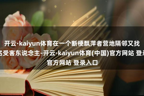 开云·kaiyun体育在一个断梗飘萍者营地隔邻又找到又名受害东说念主-开云·kaiyun体育(中国)官方网站 登录入口